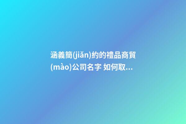 涵義簡(jiǎn)約的禮品商貿(mào)公司名字 如何取符合-第1張-公司起名-玄機(jī)派